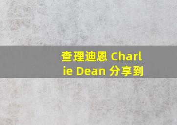 查理迪恩 Charlie Dean 分享到